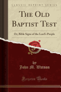 The Old Baptist Test: Or, Bible Signs of the Lord's People (Classic Reprint)