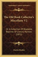 The Old Book Collector's Miscellany V2: Or A Collection Of Readable Reprints Of Literary Rarities (1872)