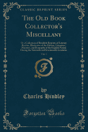 The Old Book Collector's Miscellany, Vol. 3: Or a Collection of Readable Reprints of Literary Rarities, Illustrative of the History, Literature, Manners, and Biography of the English Nation During the Sixteenth and Seventeenth Centuries (Classic Reprint)