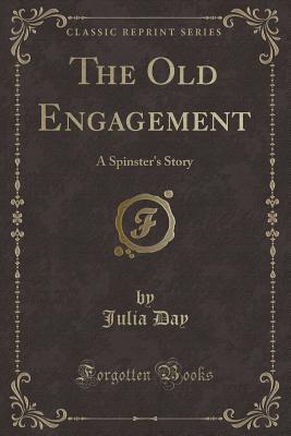 The Old Engagement: A Spinster's Story (Classic Reprint) - Day, Julia