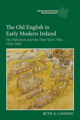 The Old English in Early Modern Ireland: The Palesmen and the Nine Years' War, 1594-1603 - Canning, Ruth