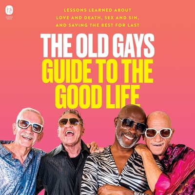 The Old Gays Guide to the Good Life: Lessons Learned about Love and Death, Sex and Sin, and Saving the Best for Last - Reeves, Robert (Read by), and Martin, Jessay (Read by), and Peterson, Mick (Read by)