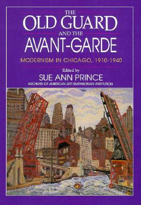 The Old Guard and the Avant-Garde: Modernism in Chicago, 1910-1940 - Prince, Sue Ann (Editor)