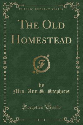 The Old Homestead (Classic Reprint) - Stephens, Mrs Ann S