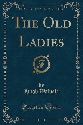The Old Ladies (Classic Reprint) - Walpole, Hugh, Sir