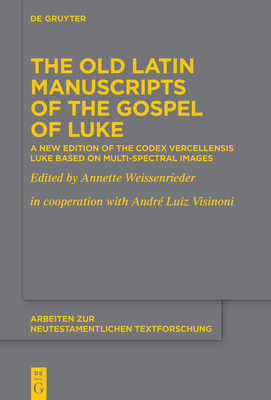 The Old Latin Manuscripts of the Gospel of Luke: A New Edition of the Codex Vercellensis Luke Based on Multi-Spectral Images - Weissenrieder, Annette (Editor), and Visinoni, Andr Luiz (Contributions by)