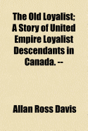 The Old Loyalist: A Story of United Empire Loyalist Descendants in Canada. --
