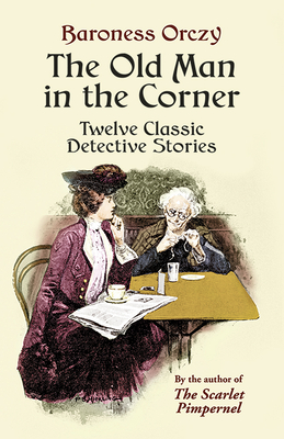 The Old Man in the Corner: Twelve Classic Detective Stories - Orczy, Baroness, and Bleiler, E F (Introduction by)