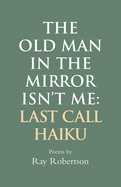 The Old Man in the Mirror Isn't Me: Last Call Haiku