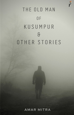 The Old Man Of Kusumpur & Other Stories - Gupta, Anish (Translated by), and Sinha, Arunava (Translated by), and Chowdhury, Bishnupriya (Translated by)