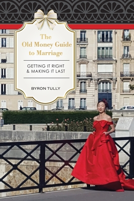 The Old Money Guide to Marriage: Getting It Right - Making It Last - Tully, Byron