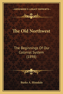 The Old Northwest: The Beginnings Of Our Colonial System (1898)