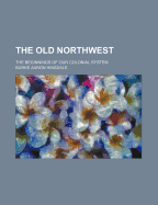 The Old Northwest; The Beginnings of Our Colonial System