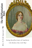 The Old Plantation Days: Being Recollections of Southern Life Before the Civil War - de Saussure, N B