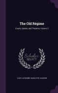 The Old Rgime: Courts, Salons, and Theatres, Volume 2