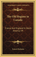 The Old Regime in Canada: France and England in North America V4