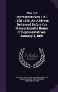 The old Representatives' Hall, 1798-1895. An Address Delivered Before the Massachusetts House of Representatives, January 2, 1895
