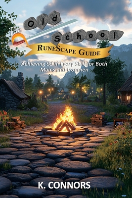 The Old School RuneScape Guide: Achieving 99 in Every Skill for Both Mains and Ironmen - Connors, K