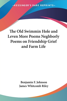 The Old Swimmin Hole and Leven More Poems Neghborly Poems on Friendship Grief and Farm Life - Johnson, Benjamin F, and Riley, James Whitcomb