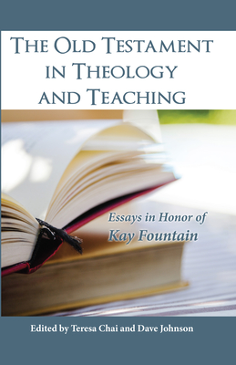 The Old Testament in Theology and Teaching - Chai, Teresa (Editor), and Johnson, Dave (Editor)