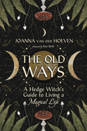 The Old Ways: A Hedge Witch's Guide to Living a Magical Life