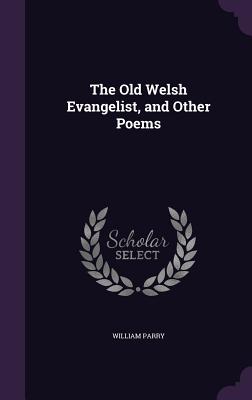 The Old Welsh Evangelist, and Other Poems - Parry, William