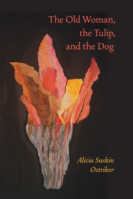 The Old Woman, the Tulip, and the Dog - Ostriker, Alicia Suskin