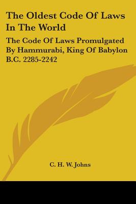 The Oldest Code Of Laws In The World: The Code Of Laws Promulgated By Hammurabi, King Of Babylon B.C. 2285-2242 - Johns, C H W (Translated by)