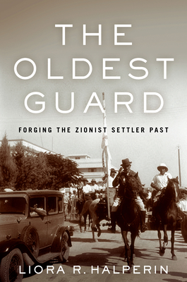 The Oldest Guard: Forging the Zionist Settler Past - Halperin, Liora R