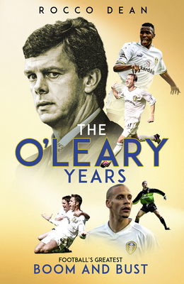 The O'Leary Years: Football's Greatest Boom and Bust - Dean, Rocco