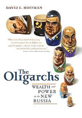 The Oligarchs: Wealth and Power in the New Russia - Hoffman, David E