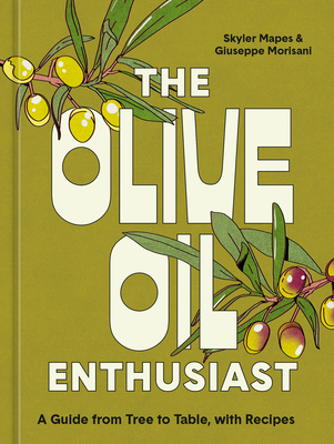 The Olive Oil Enthusiast: A Guide from Tree to Table, with Recipes - Mapes, Skyler, and Morisani, Giuseppe