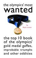 The Olympics' Most Wanted: The Top 10 Book of the Olympics' Gold Medal Gaffes, Improbable Triumphs, and Other Oddities