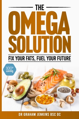 The Omega Solution: Fix Your Fats, Fuel Your Future - Jenkins Bsc DC, Graham, Dr.