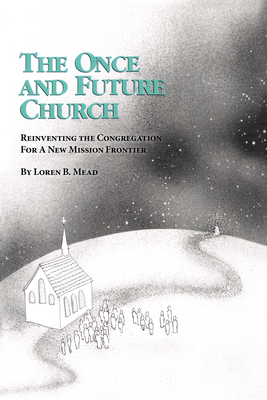 The Once and Future Church: Reinventing the Congregation for a New Mission Frontier - Mead, Loren B