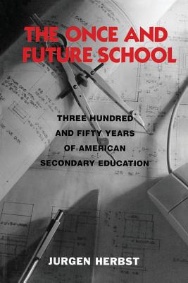 The Once and Future School: Three Hundred and Fifty Years of American Secondary Education - Herbst, Jurgen