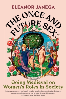 The Once and Future Sex: Going Medieval on Women's Roles in Society - Janega, Eleanor