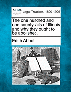 The One Hundred and One County Jails of Illinois and Why They Ought to Be Abolished.