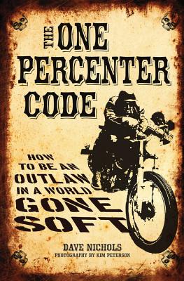 The One Percenter Code: How to Be an Outlaw in a World Gone Soft - Nichols, Dave, and Peterson, Kim (Photographer)