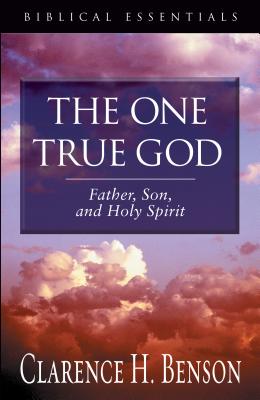 The One True God: Father, Son, and Holy Spirit - Benson, Clarence H