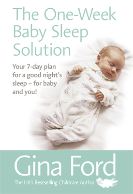 The One-Week Baby Sleep Solution: Your 7 day plan for a good night's sleep - for baby and you! - Ford, Gina