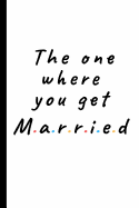 The one where you get married: Lined notebook gift for friends and family - Great wedding planner or journal for engagement / getting married