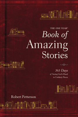 The One Year Book of Amazing Stories: 365 Days of Seeing God's Hand in Unlikely Places - Petterson, Robert, Dr.