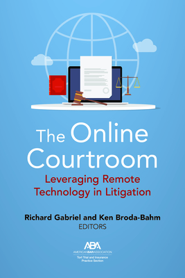 The Online Courtroom: Leveraging Remote Technology in Litigation - Gabriel, Richard (Editor), and Broda-Bahm, Kenneth (Editor)