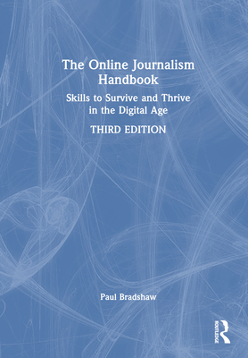 The Online Journalism Handbook: Skills to Survive and Thrive in the Digital Age - Bradshaw, Paul