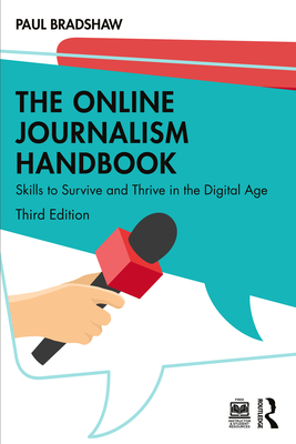 The Online Journalism Handbook: Skills to Survive and Thrive in the Digital Age - Bradshaw, Paul