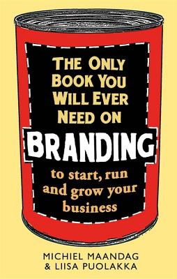 The Only Book You Will Ever Need on Branding: to start, run and grow your business - Maandag, Michiel, and Puolakka, Liisa