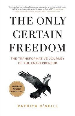 The Only Certain Freedom: The Transformative Journey of the Entrepreneur - O'Neill, Patrick
