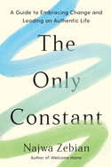 The Only Constant: A Guide to Embracing Change and Leading an Authentic Life