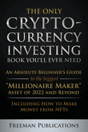 The Only Cryptocurrency Investing Book You'll Ever Need: An Absolute Beginner's Guide to the Biggest "Millionaire Maker" Asset of 2022 and Beyond - Including How to Make Money from NFTs